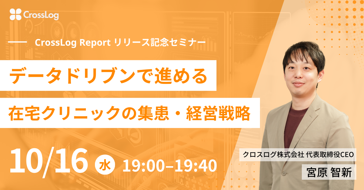 【CrossLog Reportリリース記念セミナー】データドリブンで進める在宅クリニックの集患・経営戦略