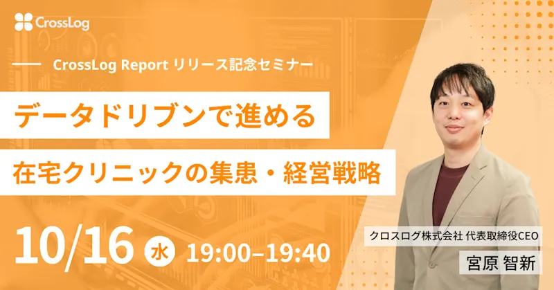【CrossLog Reportリリース記念セミナー】データドリブンで進める在宅クリニックの集患・経営戦略