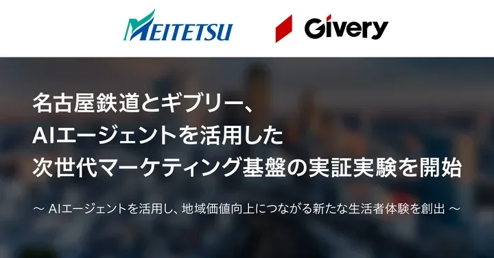 名古屋鉄道とギブリー、AIエージェントを活用した次世代マーケティング基盤の実証実験を開始~AIエージェントを活用し、地域価値向上につながる新たな生活者体験を創出~