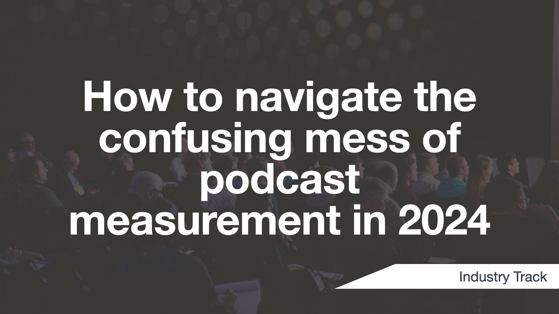 Cover Image for How to navigate the confusing mess of podcast measurement in 2024