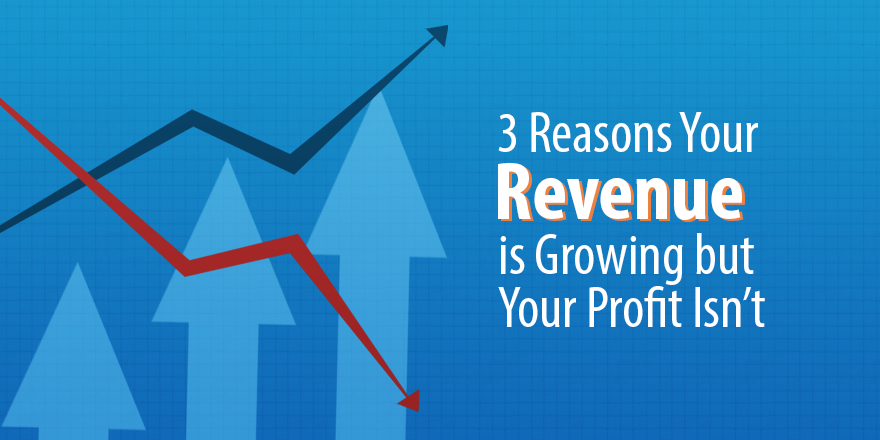 3 Reasons Your Revenue Is Growing but Your Profit Isn't