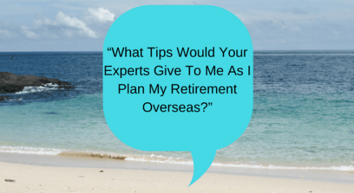 What Tips Would Your Experts Give To Me As I Plan My Retirement Overseas?