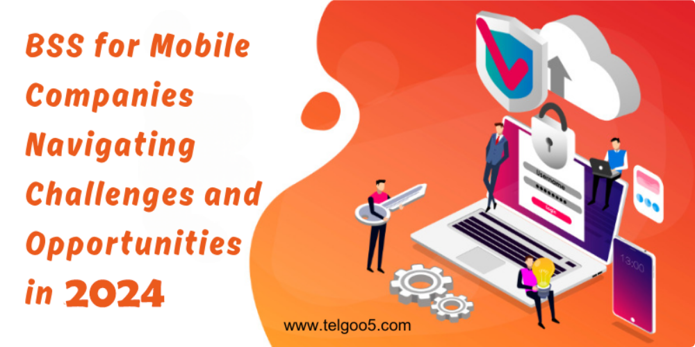 BSS for Mobile Companies: Navigating Challenges & Opportunities in 2024