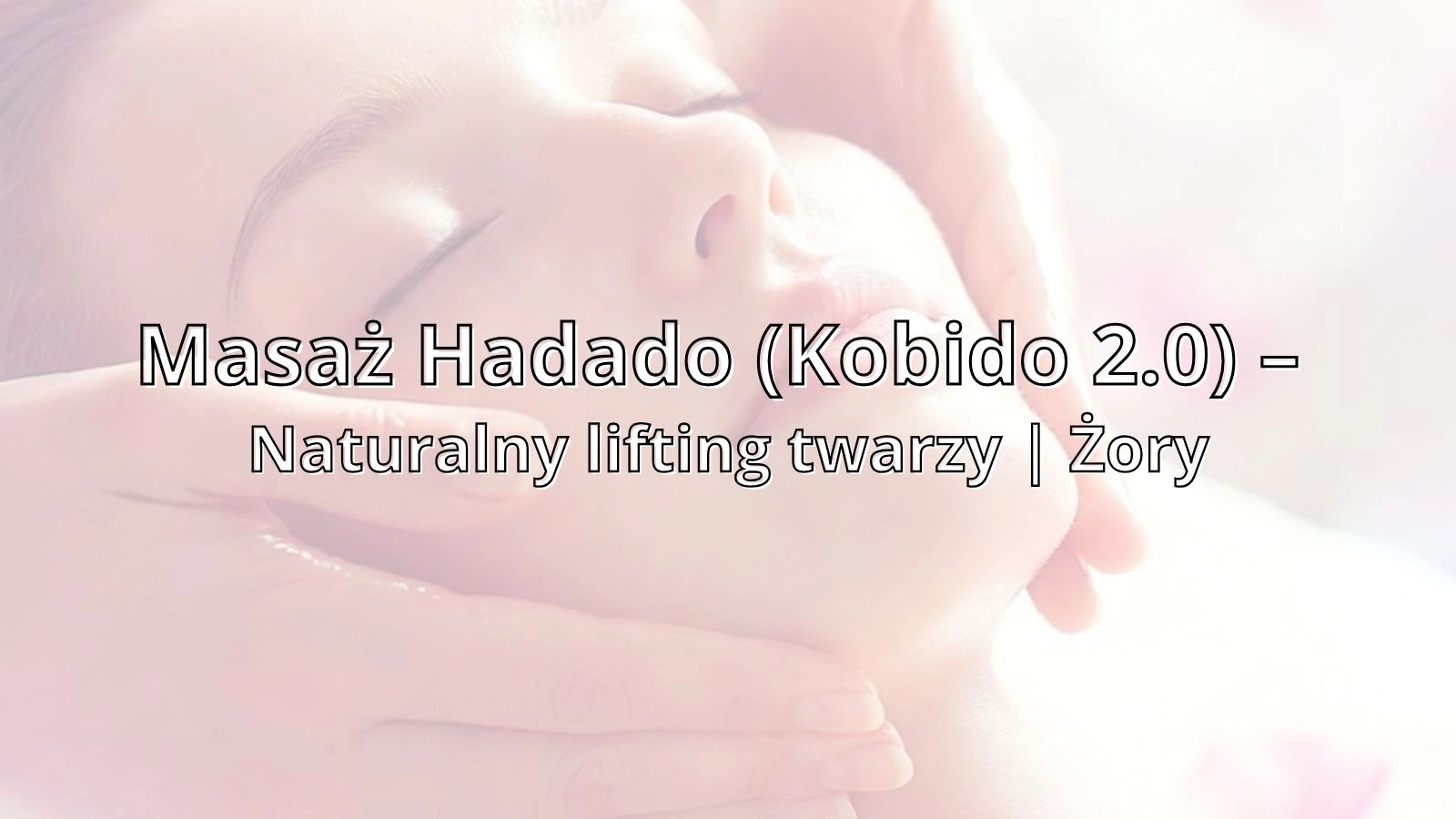 Masaż Hadado (Kobido 2.0) – Naturalny lifting twarzy | Żory
