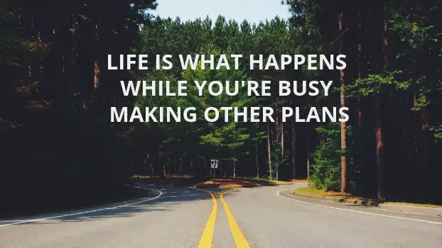 Life is What Happens While You're Busy Making Other Plans News
