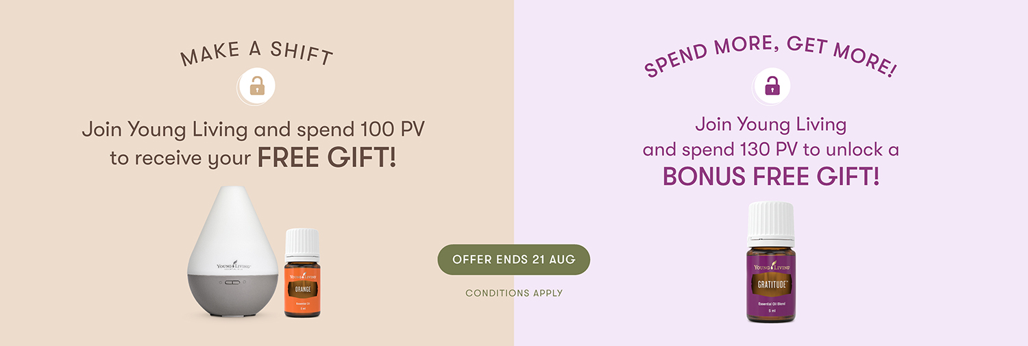 MAKE A SHIFT
Join Young Living and spend 100 PV to receive your FREE GIFT!

SPEND MORE, GET MORE!
Join Young Living and spend 130 PV to unlock a BONUS FREE GIFT!

ENDS 21 AUGUST
