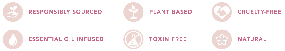 Responsibly sourced. Plant based. Cruelty-free. Essential oil infused. Toxin free. Natural.
