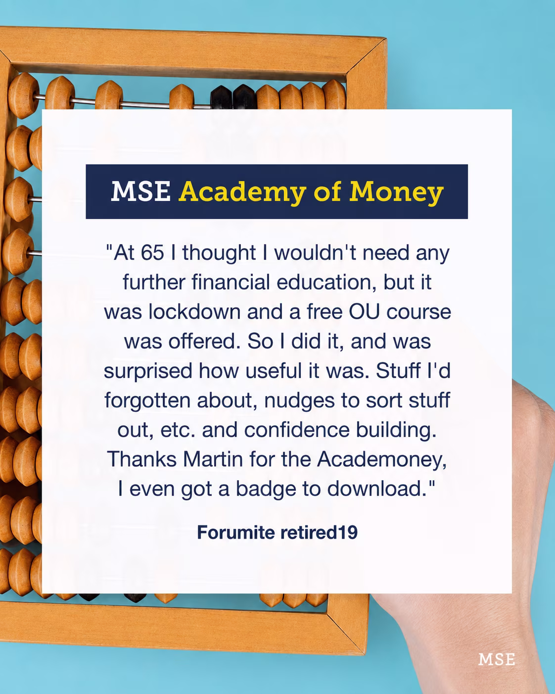 Graphic promoting MSE Academy of Money over an abacus background. Text includes: “At 65 I thought I wouldn't need any further financial education... I was surprised how useful it was... Thanks Martin for the Academoney.” – Forumite retired19.