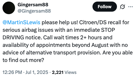 A tweet that says: @MartinSLewis please help us! Citroen/DS recall for serious airbag issues with an immediate STOP DRIVING notice. Call wait times two plus hours and availability of appointments beyond August with no advice of alternative transport.