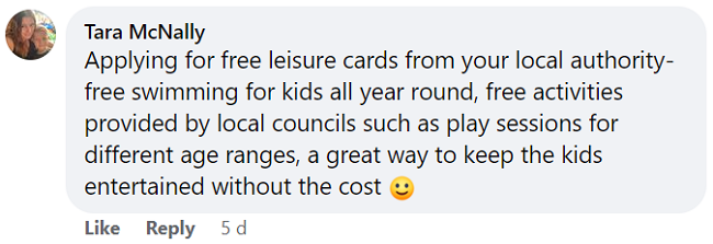 Tara's Facebook comment says that applying for free leisure cards from your local authority can keep the kids entertained without the cost.