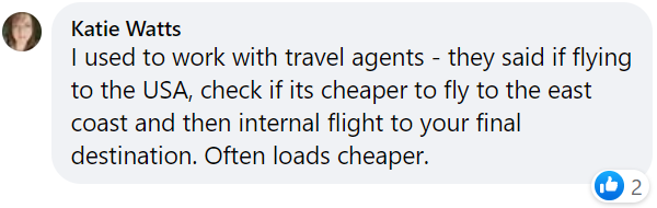 Katie's Facebook comment says she worked with travel agents, who suggest checking whether flying to the East coast of the US and then connecting would be cheaper than flying direct to the West coast