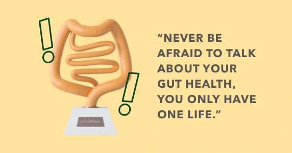Never be afraid to talk about your gut health, you only have one life