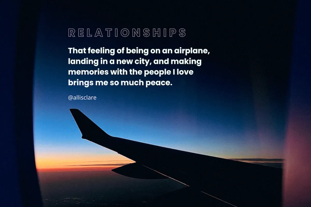 Quote that says "That feeling of being on an airplane, landing in a new city, and making memories with the people I love brings me so much peace."
