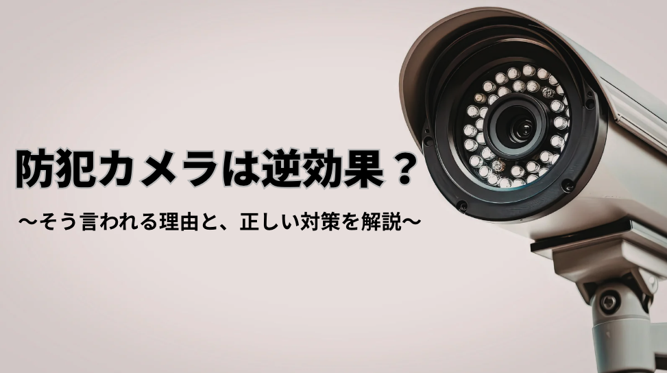 防犯カメラが逆効果になるって本当？そう言われる理由と正しい対策を解説