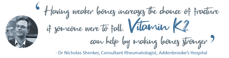 Having weaker bones increases the chance of fracture if someone were to fall. Vitamin K can help by making bones stronger. Dr Nicholas Shenker, Consultant Rheumatologist, Addenbrooke's Hospital