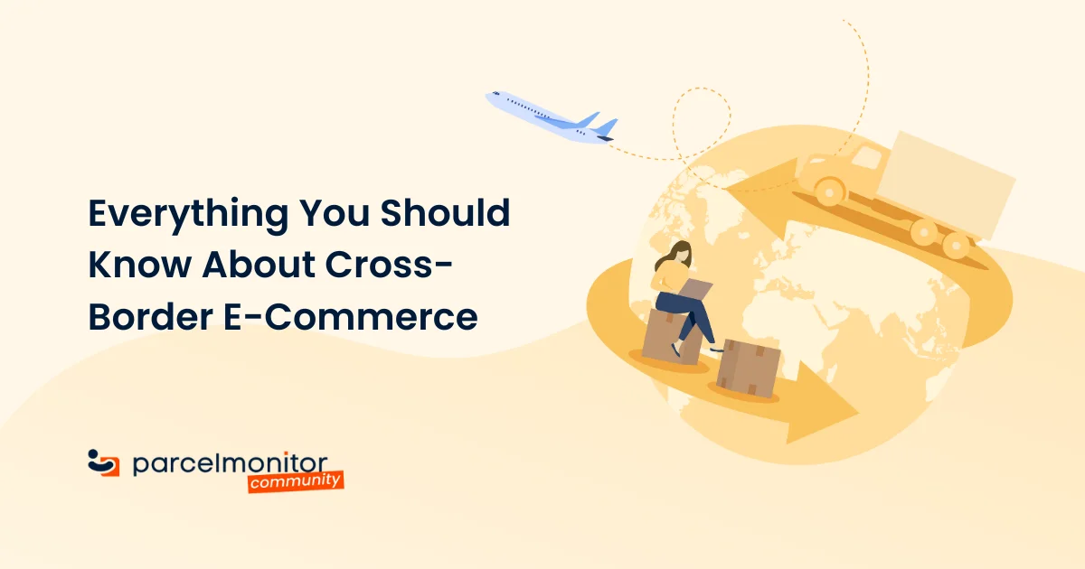 Everything You Should Know About Cross-Border E-Commerce - Parcel Monitor