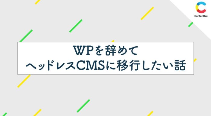 WPを辞めてヘッドレスCMSに移行したい話