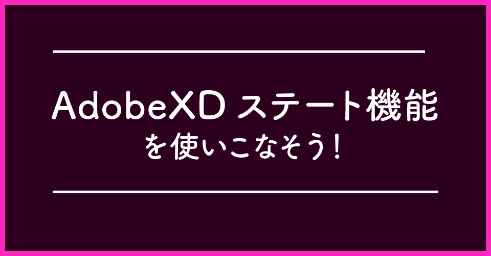 AdobeXDのステート機能を使いこなそう！