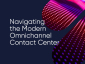 Navigating the Modern Omnichannel Contact Center