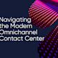 Navigating the Modern Omnichannel Contact Center