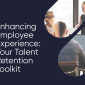 Enhancing Employee Experience: Your Talent Retention Toolkit