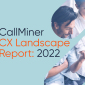 CallMiner CX Landscape Report 2022