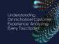 Understanding Omnichannel Customer Experience: Analyzing Every Touchpoint