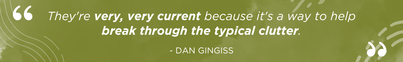 They're very, very current because it's a way to help break through the typical clutter - Dan Gingiss