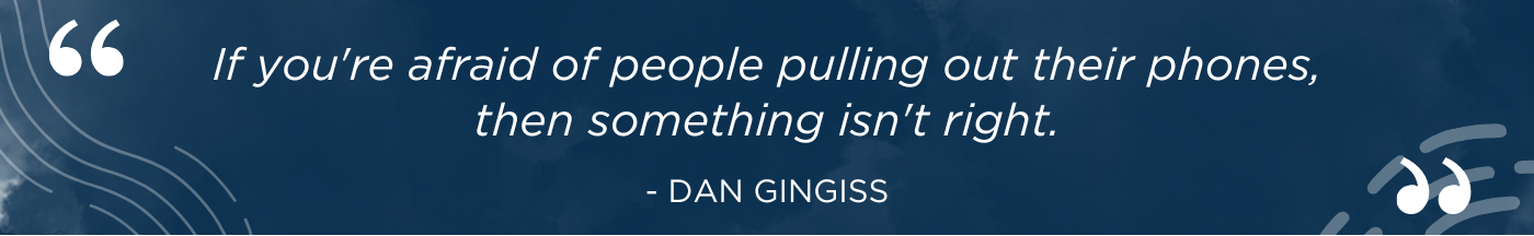 If you're afraid of people pulling out their phones, then something isn't right - Dan Gingiss
