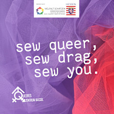 Auf einem Hintergrund aus lila und rosa Mesh Stoffen steht in weiß: "sew queer, sew drag, sew you." Unten ist das Logo des Queeren Zentrums Kassel und oben ist das Logo der Antidiskriminierungsstelle des Hessischen Ministeriums für Arbeit, Integration, Jugend und Soziales.