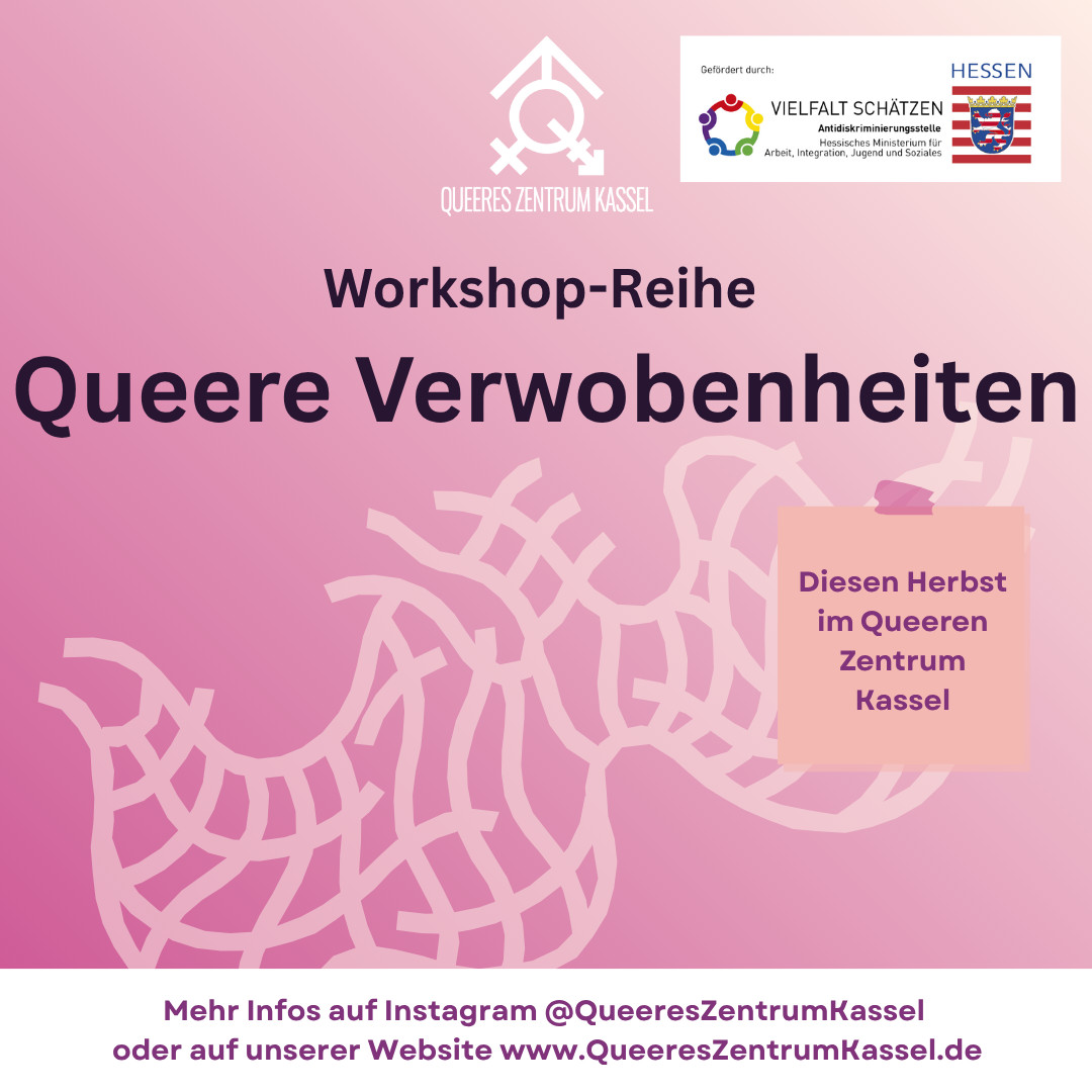 Auf einem lila Hintergrund ist eine helle netzförmige Struktur zu sehen. Darauf ist das Logo des Queeren Zentrums, sowie der Förderhinweis "gefördert durch Vielfalt schätzen. Antidiskriminierungsstelle Hessisches Ministerium für Arbeit, Integration, Jugend und Soziales". Darunter steht groß "Workshop-Reihe Queere Verwobenheiten". Auf einem rosa Post It steht in lila "Diesen Herbst im Queeren Zentrum Kassel". Unten ist ein weißer Streifen mit dem lila Text "Mehr Infos auf Instagram @QueeresZentrumKassel oder auf unserer Website www.QueeresZentrumKassel.de