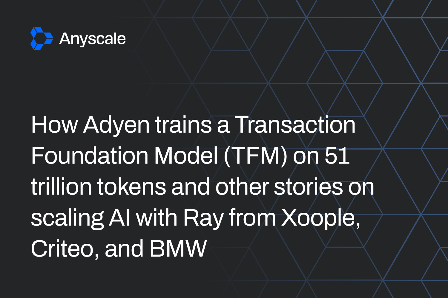 How Adyen trains a Transaction Foundation Model (TFM) on 51 trillion tokens and other stories on scaling AI with Ray from Xoople, Criteo, and BMW