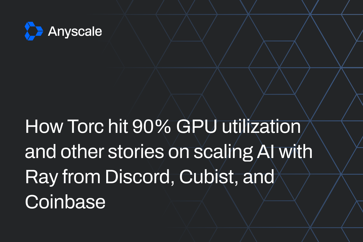 How Torc hit 90% GPU utilization and other stories on scaling AI with Ray from Discord, Cubist, and Coinbase