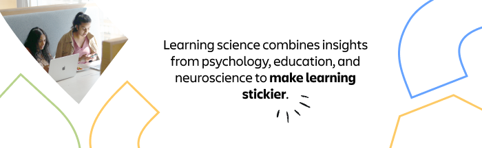 Learning science combines insights from psychology, education, and neuroscience to make learning stickier.