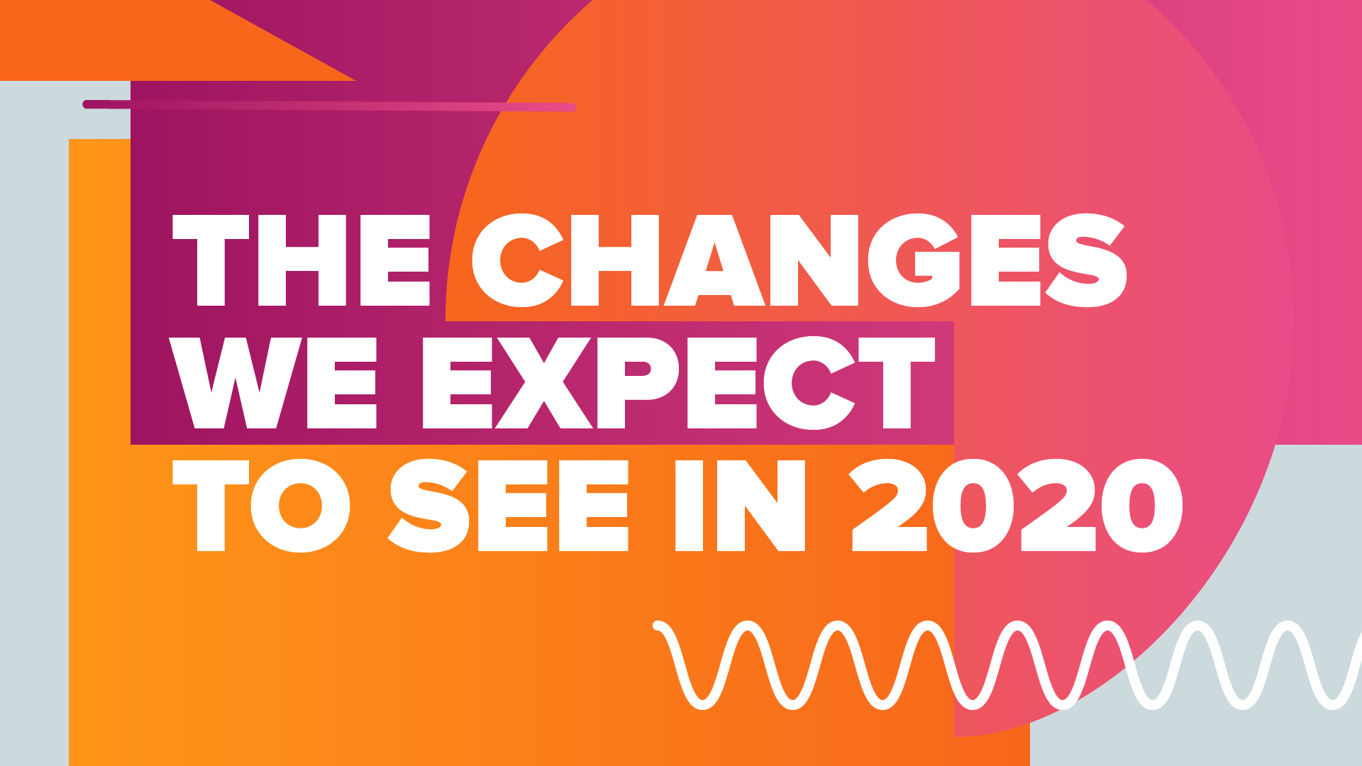 The Changes We Expect To See In 2020