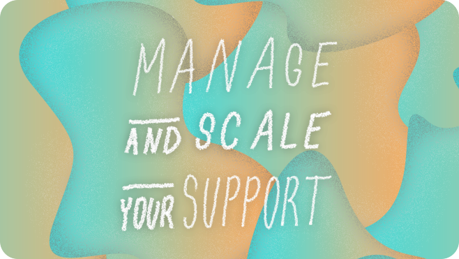 Manage and scale your support