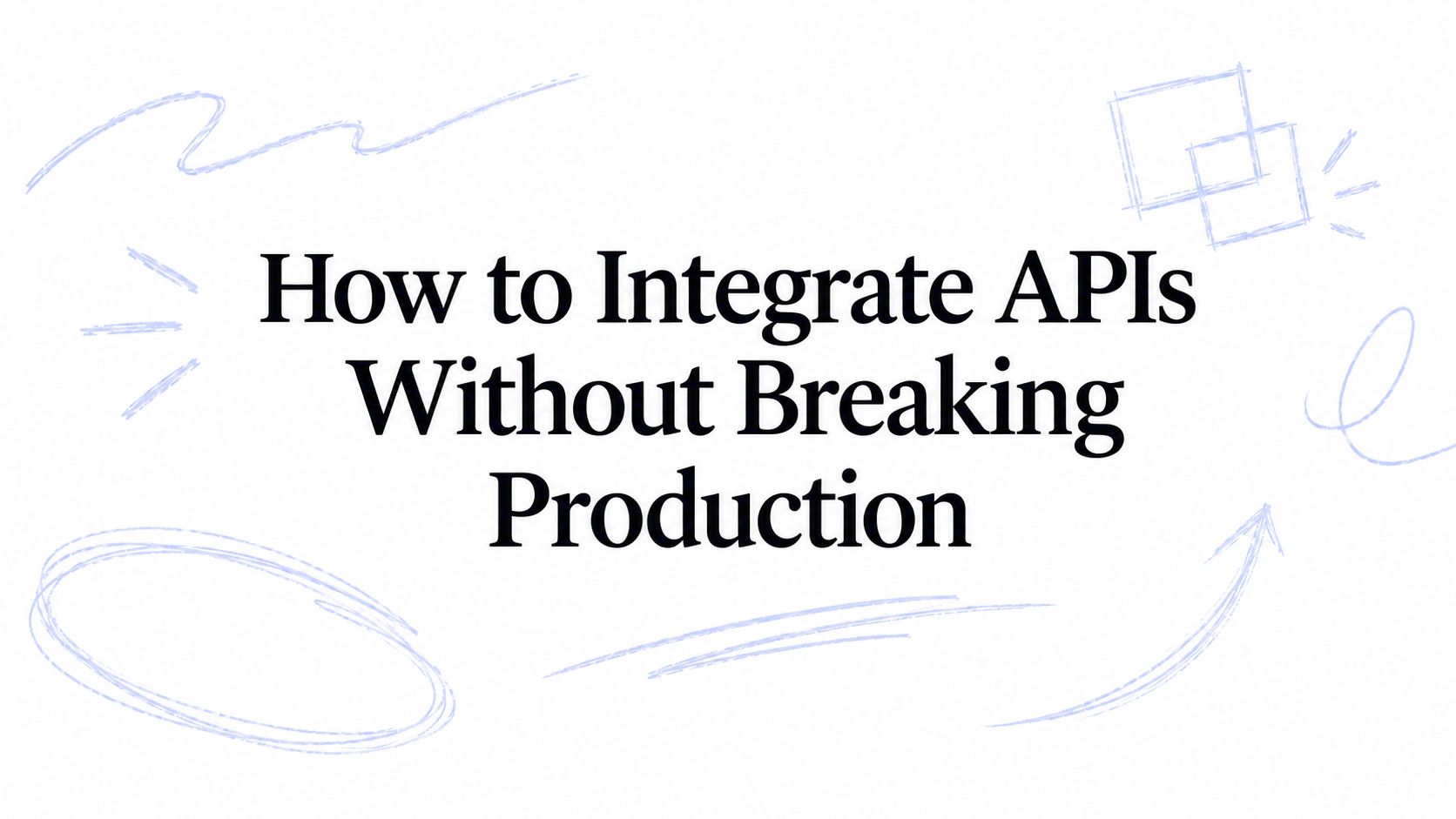 How to Integrate APIs Without Breaking Production