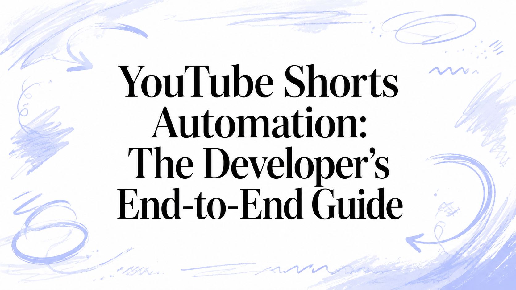 YouTube Shorts Automation: The Developer's End-to-End Guide