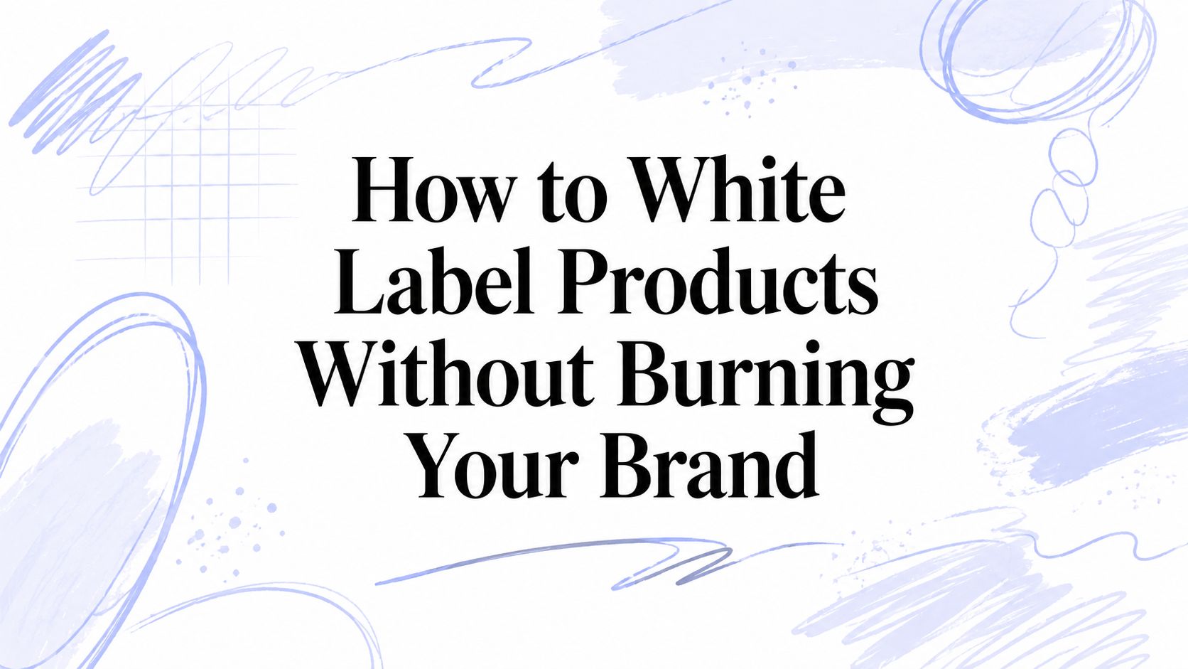 How to White Label Products Without Burning Your Brand