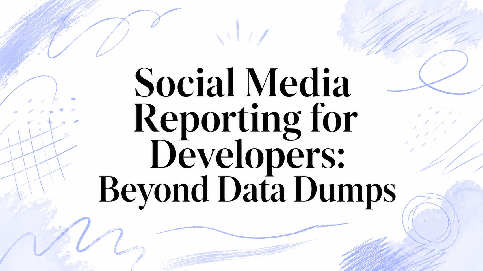 Social Media Reporting for Developers: Beyond Data Dumps
