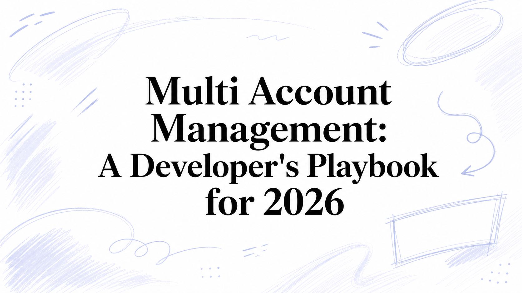 Multi Account Management: A Developer's Playbook for 2026
