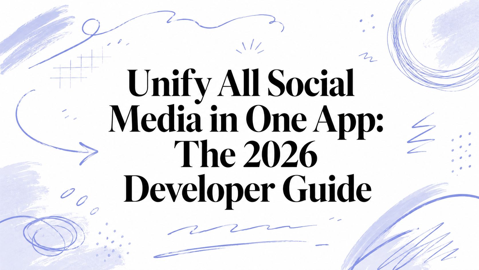 Unify All Social Media in One App: The 2026 Developer Guide