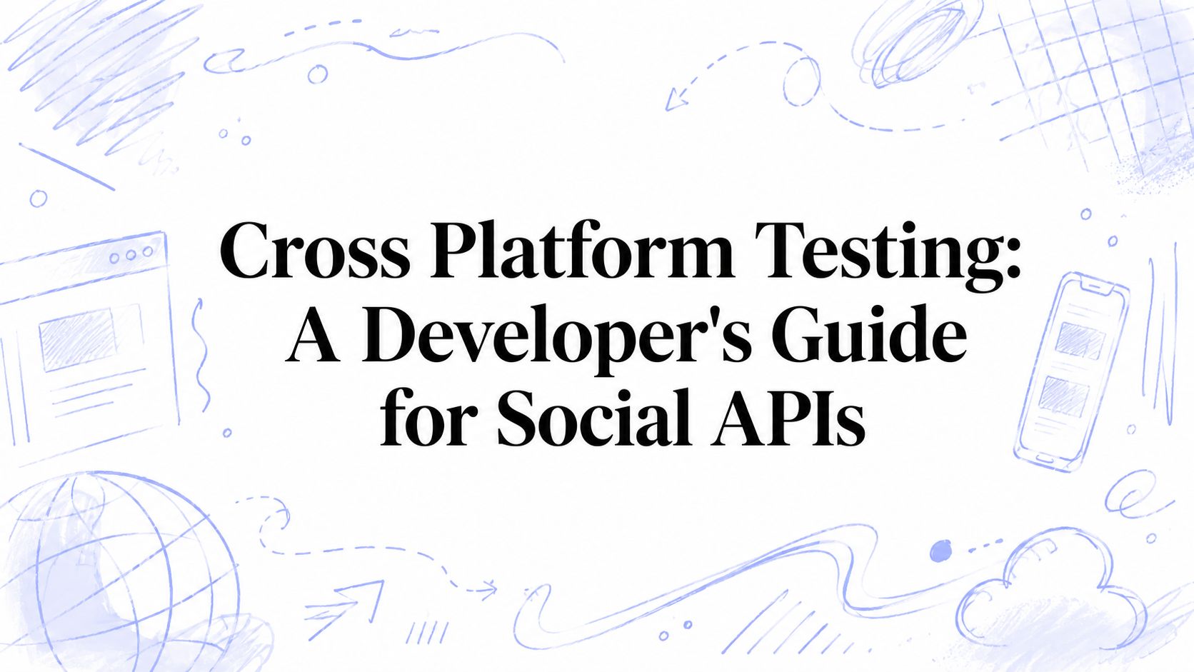 Cross Platform Testing: A Developer's Guide for Social APIs