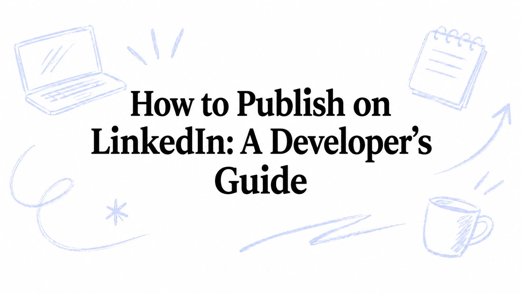 How to Publish on LinkedIn: A Developer's Guide