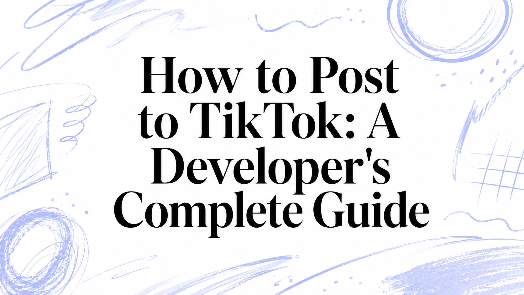 How to Post to TikTok: A Developer's Complete Guide