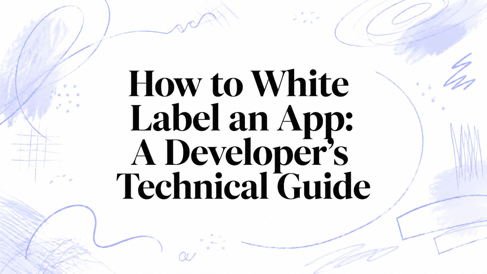 How to White Label an App: A Developer's Technical Guide