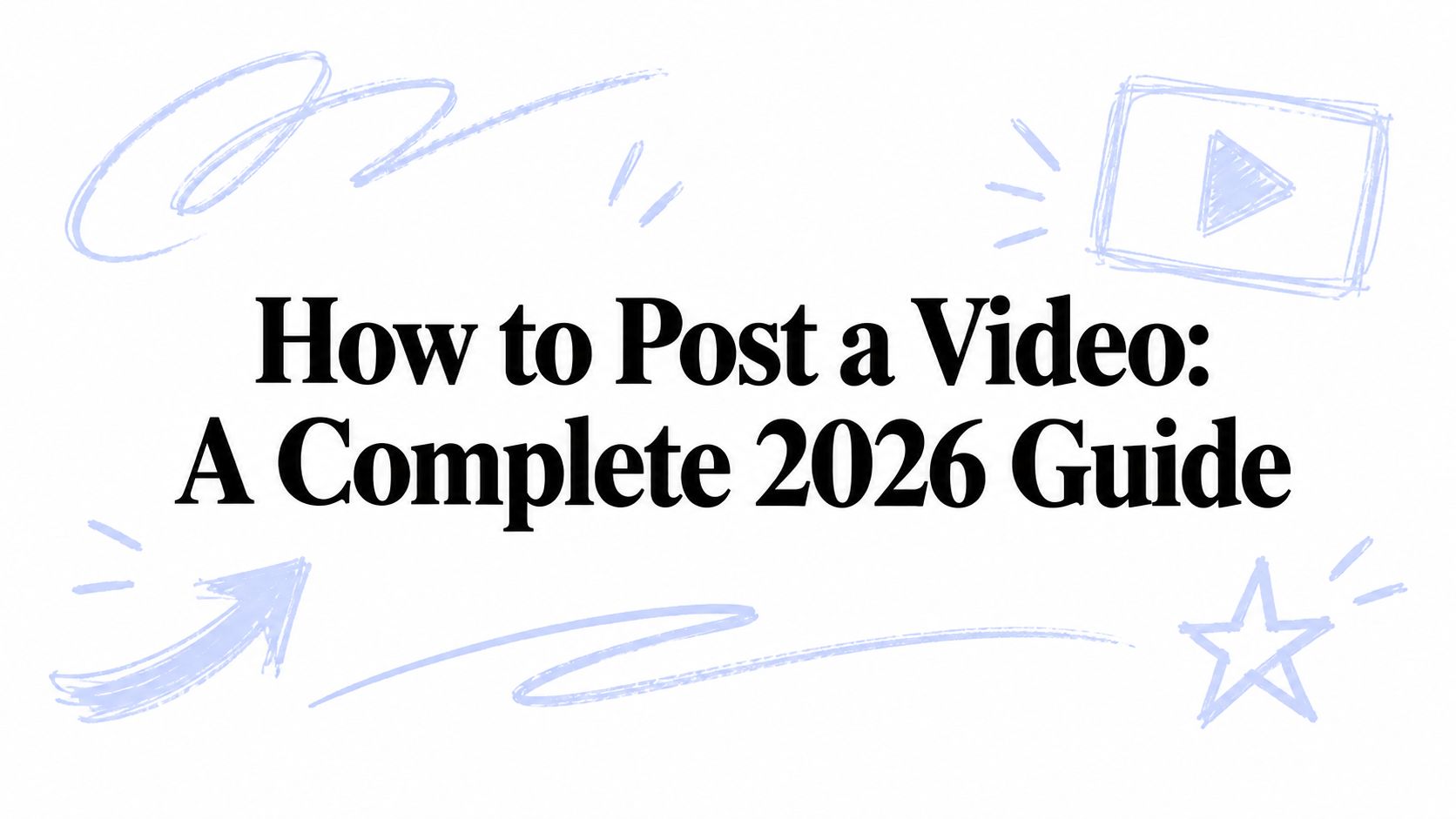 How to Post a Video: A Complete 2026 Guide
