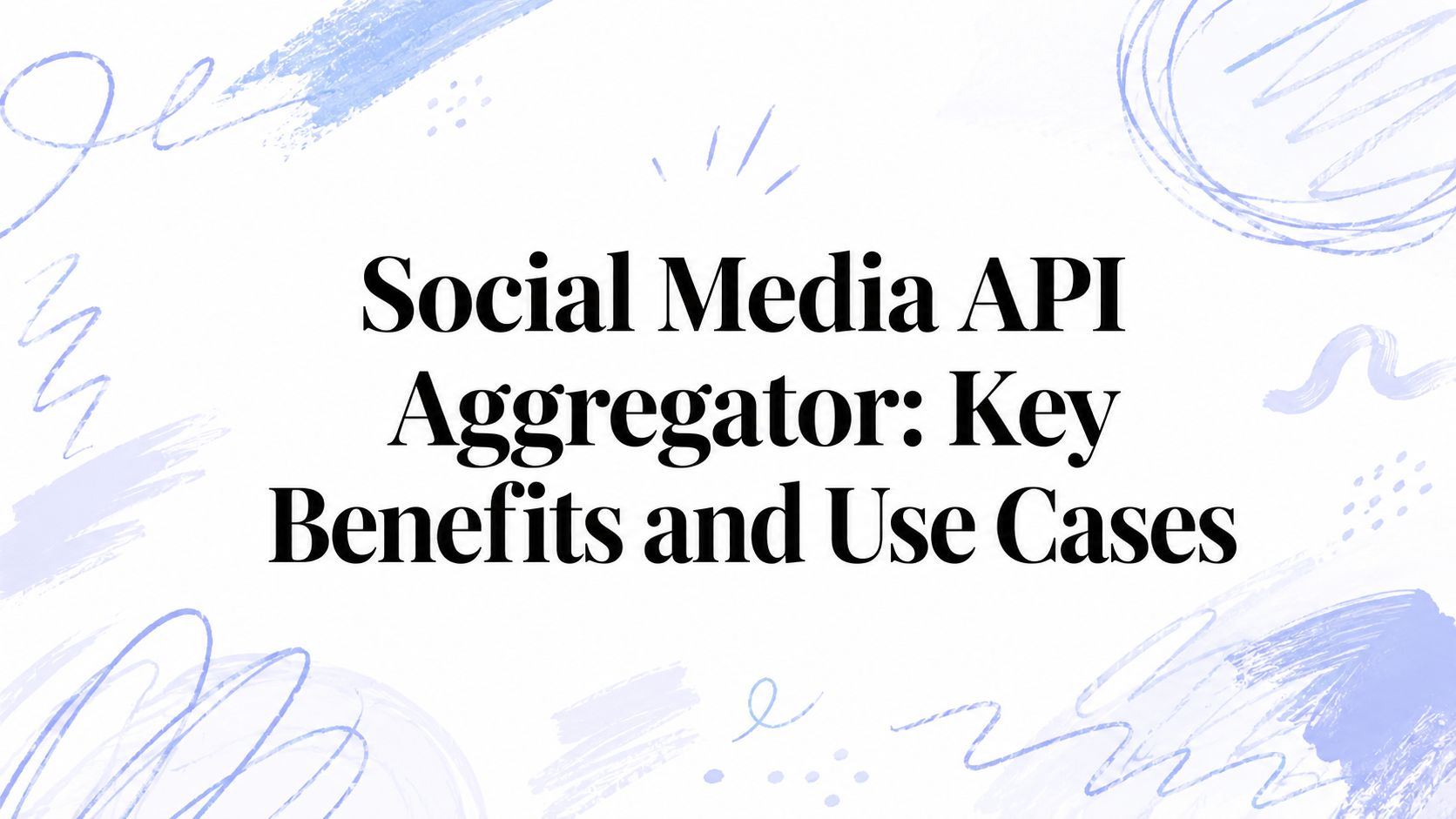 Social Media API Aggregator: Key Benefits and Use Cases