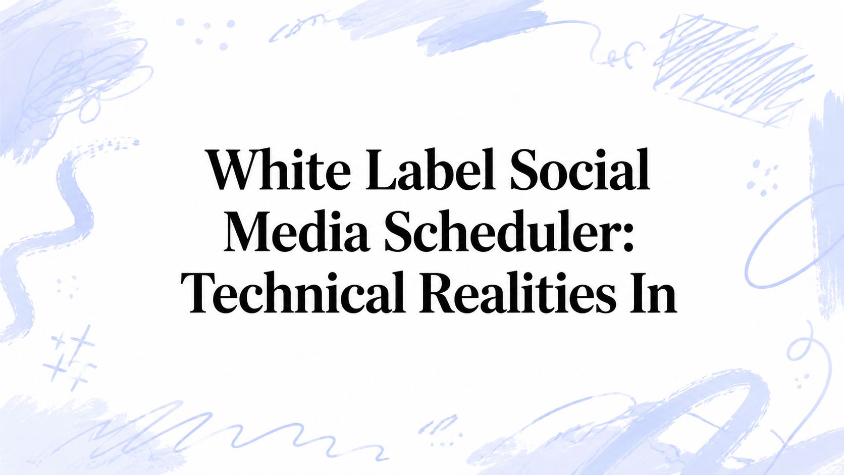 White Label Social Media Scheduler: Technical Realities In