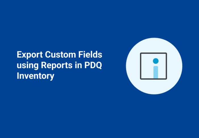 Export Custom Fields using Reports in PDQ Inventory